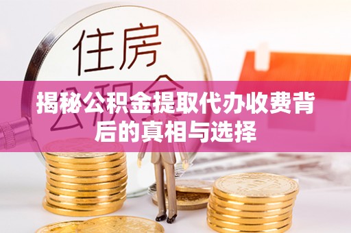 牡丹揭秘公积金提取代办收费背后的真相与选择