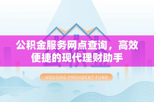 牡丹公积金服务网点查询，高效便捷的现代理财助手