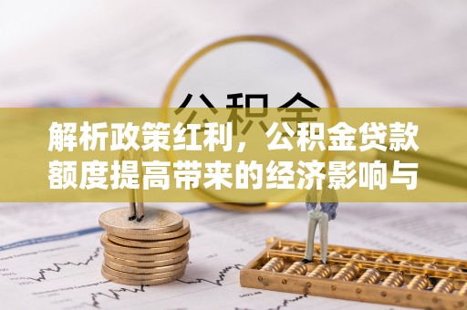 牡丹解析政策红利，公积金贷款额度提高带来的经济影响与生活改变