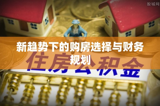 牡丹新趋势下的购房选择与财务规划