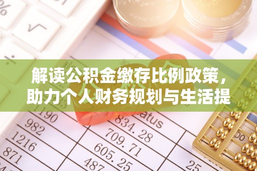 牡丹解读公积金缴存比例政策，助力个人财务规划与生活提升