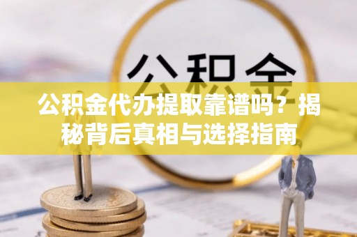 牡丹公积金代办提取靠谱吗？揭秘背后真相与选择指南
