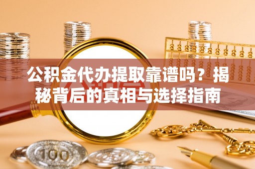 牡丹公积金代办提取靠谱吗？揭秘背后的真相与选择指南