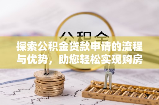 牡丹探索公积金贷款申请的流程与优势，助您轻松实现购房梦想