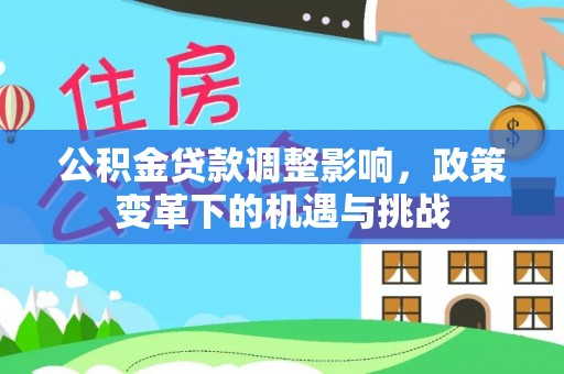 牡丹公积金贷款调整影响，政策变革下的机遇与挑战
