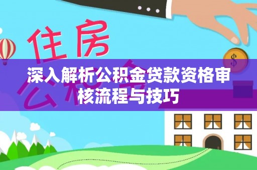 牡丹深入解析公积金贷款资格审核流程与技巧