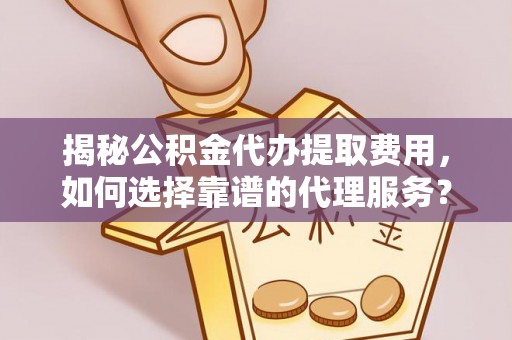 牡丹揭秘公积金代办提取费用，如何选择靠谱的代理服务？
