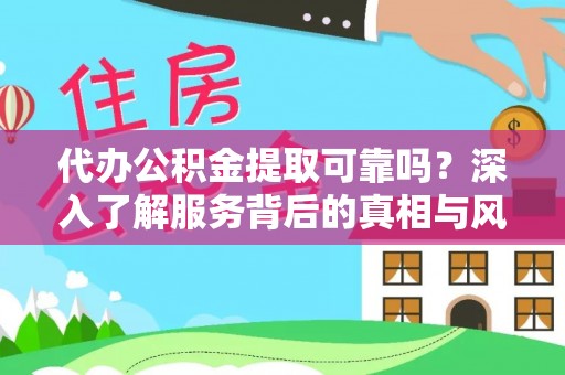 牡丹代办公积金提取可靠吗？深入了解服务背后的真相与风险