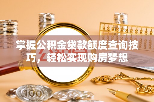牡丹掌握公积金贷款额度查询技巧，轻松实现购房梦想