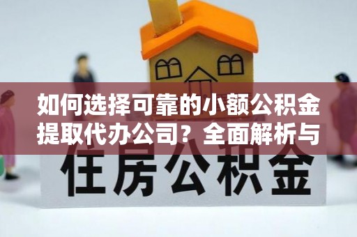 牡丹如何选择可靠的小额公积金提取代办公司？全面解析与实用指南