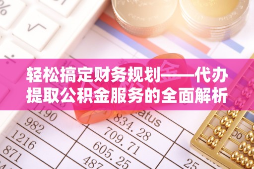牡丹轻松搞定财务规划——代办提取公积金服务的全面解析