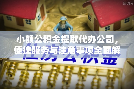 牡丹小额公积金提取代办公司，便捷服务与注意事项全面解析