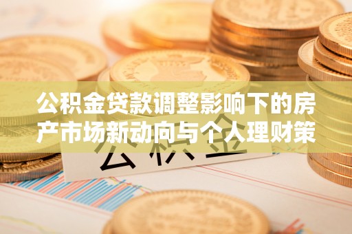 牡丹公积金贷款调整影响下的房产市场新动向与个人理财策略