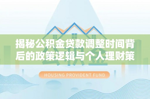 牡丹揭秘公积金贷款调整时间背后的政策逻辑与个人理财策略