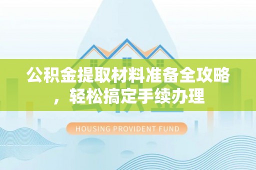 牡丹公积金提取材料准备全攻略，轻松搞定手续办理