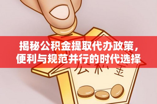牡丹揭秘公积金提取代办政策，便利与规范并行的时代选择