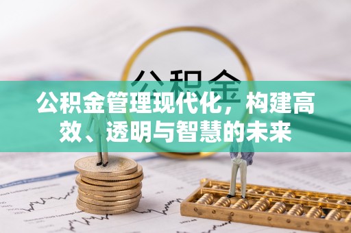 牡丹公积金管理现代化，构建高效、透明与智慧的未来