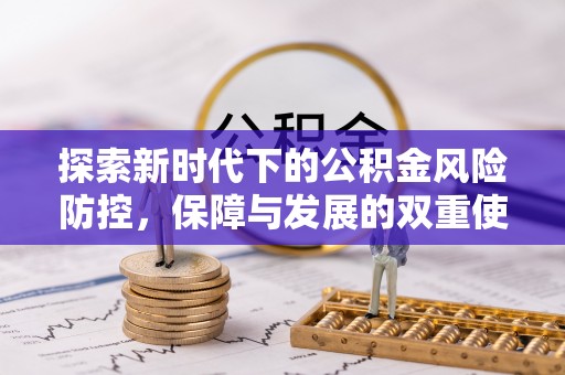 牡丹探索新时代下的公积金风险防控，保障与发展的双重使命