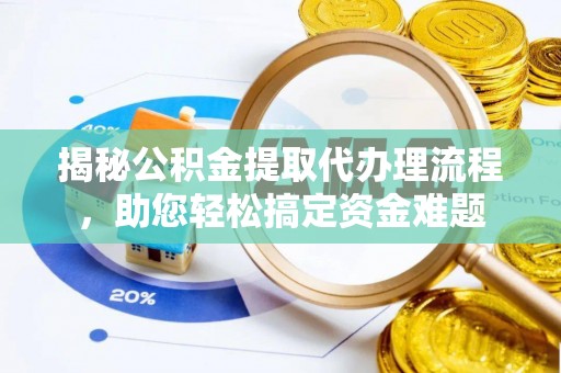 牡丹揭秘公积金提取代办理流程，助您轻松搞定资金难题