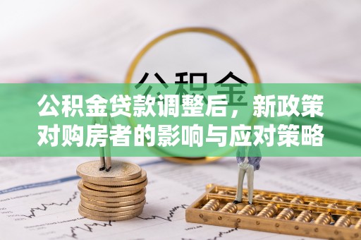牡丹公积金贷款调整后，新政策对购房者的影响与应对策略