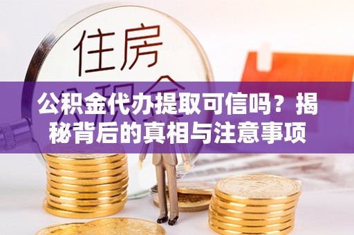 牡丹公积金代办提取可信吗？揭秘背后的真相与注意事项