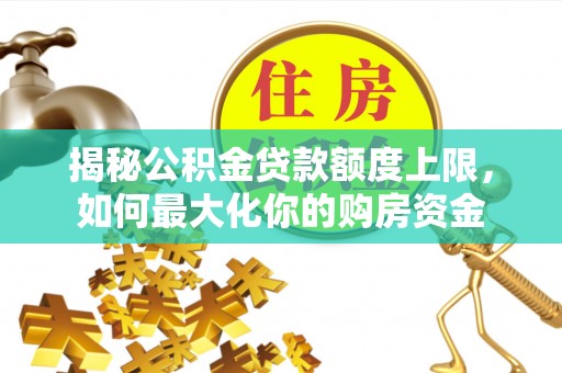 牡丹揭秘公积金贷款额度上限，如何最大化你的购房资金