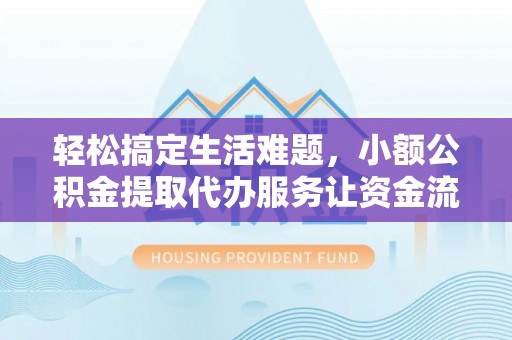 牡丹轻松搞定生活难题，小额公积金提取代办服务让资金流转更便捷