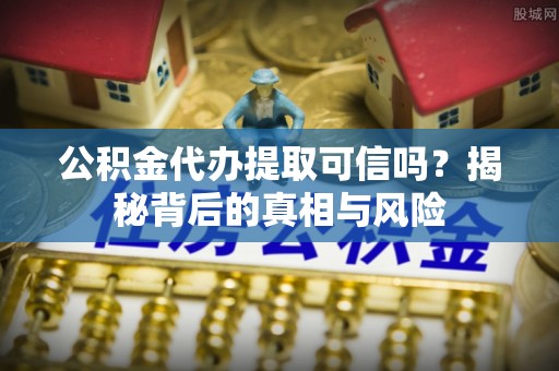 牡丹公积金代办提取可信吗？揭秘背后的真相与风险