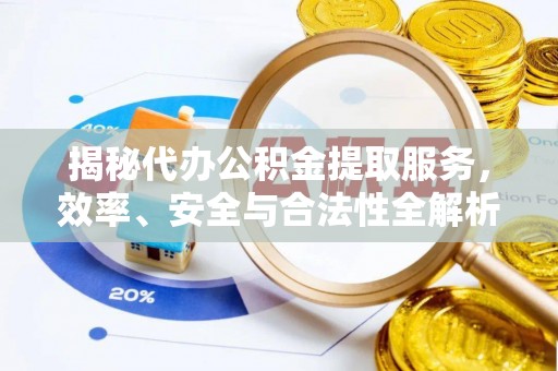 牡丹揭秘代办公积金提取服务，效率、安全与合法性全解析