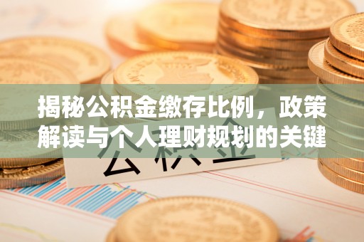 牡丹揭秘公积金缴存比例，政策解读与个人理财规划的关键
