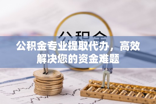 牡丹公积金专业提取代办，高效解决您的资金难题