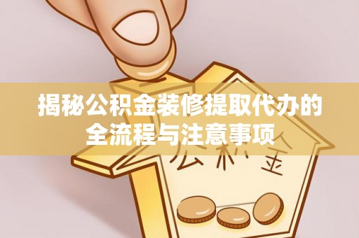 牡丹揭秘公积金装修提取代办的全流程与注意事项