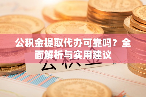 牡丹公积金提取代办可靠吗？全面解析与实用建议