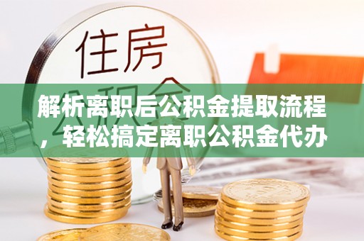 牡丹解析离职后公积金提取流程，轻松搞定离职公积金代办提取手续