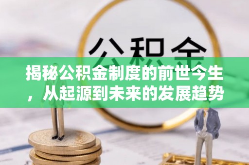 牡丹揭秘公积金制度的前世今生，从起源到未来的发展趋势