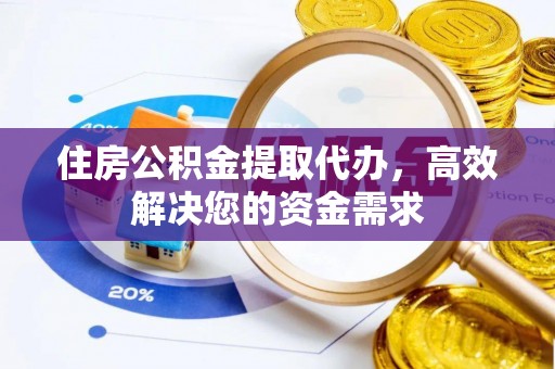 牡丹住房公积金提取代办，高效解决您的资金需求