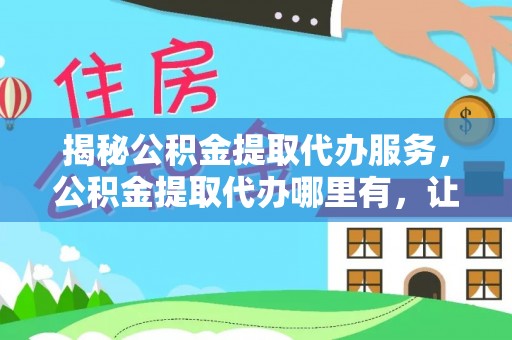 牡丹揭秘公积金提取代办服务，公积金提取代办哪里有，让你省时省心的解决方案