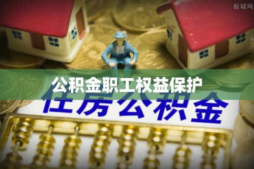 牡丹公积金职工权益保护