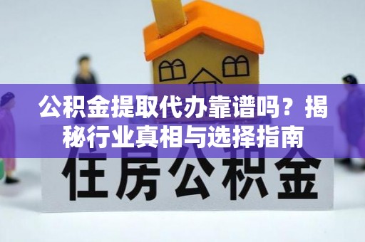 牡丹公积金提取代办靠谱吗？揭秘行业真相与选择指南