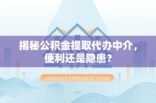 牡丹揭秘公积金提取代办中介，便利还是隐患？