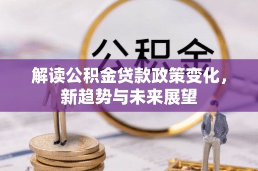 牡丹解读公积金贷款政策变化，新趋势与未来展望