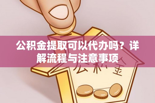牡丹公积金提取可以代办吗？详解流程与注意事项