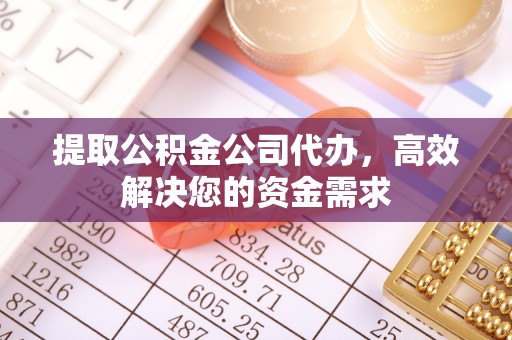 牡丹提取公积金公司代办，高效解决您的资金需求