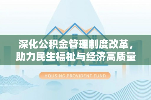 牡丹深化公积金管理制度改革，助力民生福祉与经济高质量发展