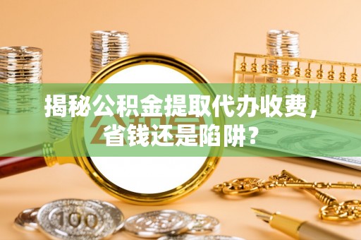 牡丹揭秘公积金提取代办收费，省钱还是陷阱？