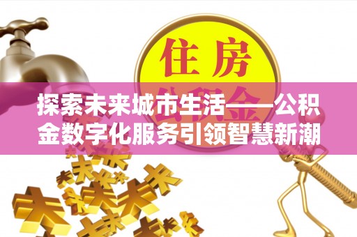 牡丹探索未来城市生活——公积金数字化服务引领智慧新潮流