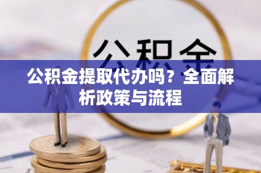 牡丹公积金提取代办吗？全面解析政策与流程