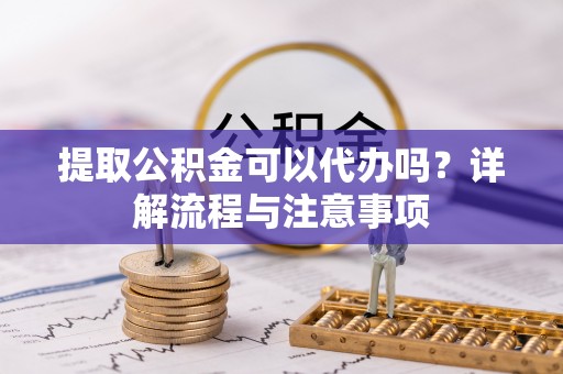 牡丹提取公积金可以代办吗？详解流程与注意事项