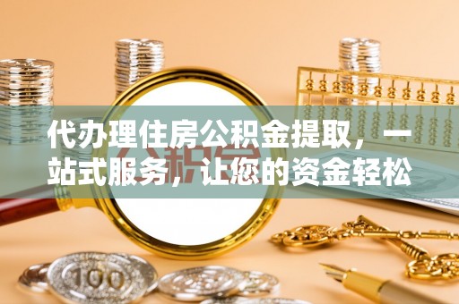 牡丹代办理住房公积金提取，一站式服务，让您的资金轻松到账