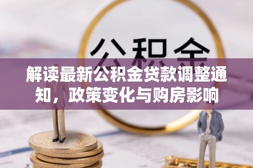 牡丹解读最新公积金贷款调整通知，政策变化与购房影响